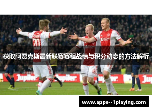获取阿贾克斯最新联赛赛程战绩与积分动态的方法解析