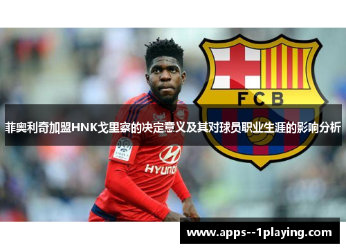 菲奥利奇加盟HNK戈里察的决定意义及其对球员职业生涯的影响分析