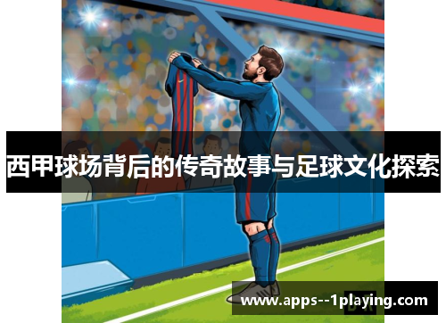 西甲球场背后的传奇故事与足球文化探索