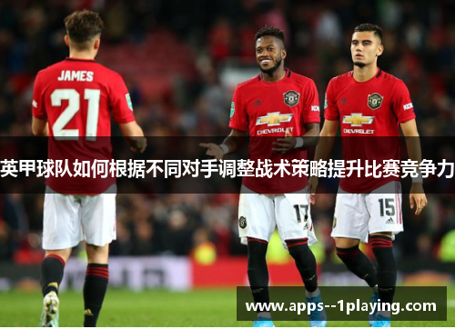 英甲球队如何根据不同对手调整战术策略提升比赛竞争力