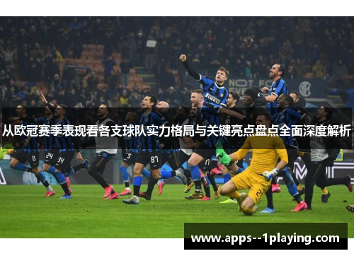 从欧冠赛季表现看各支球队实力格局与关键亮点盘点全面深度解析