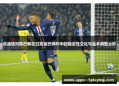 吕迪格对阵巴黎圣日耳曼世俱杯中的稳定性变化与战术调整分析