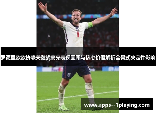 罗德里欧欧协联关键战高光表现回顾与核心价值解析全景式决定性影响