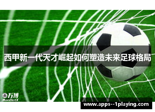 西甲新一代天才崛起如何塑造未来足球格局