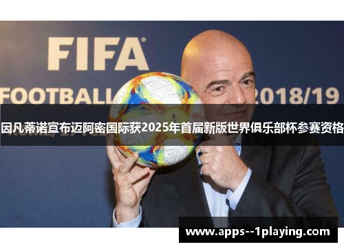 因凡蒂诺宣布迈阿密国际获2025年首届新版世界俱乐部杯参赛资格