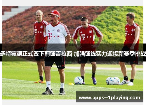 多特蒙德正式签下前锋吉拉西 加强锋线实力迎接新赛季挑战