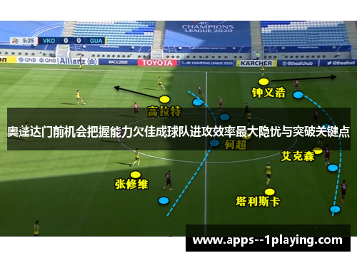 奥蓬达门前机会把握能力欠佳成球队进攻效率最大隐忧与突破关键点