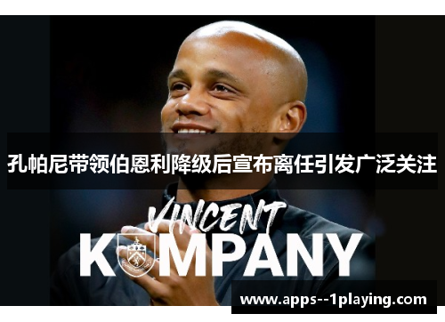 孔帕尼带领伯恩利降级后宣布离任引发广泛关注