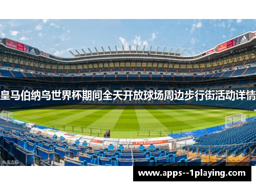 皇马伯纳乌世界杯期间全天开放球场周边步行街活动详情