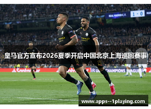 皇马官方宣布2026夏季开启中国北京上海巡回赛事