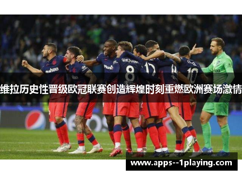维拉历史性晋级欧冠联赛创造辉煌时刻重燃欧洲赛场激情