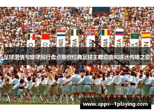 足球激情与旋律同行盘点那些经典足球主题歌曲和球迷传唱之歌