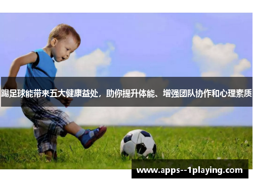 踢足球能带来五大健康益处，助你提升体能、增强团队协作和心理素质