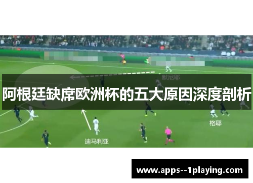 阿根廷缺席欧洲杯的五大原因深度剖析