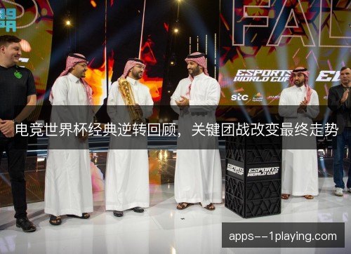 电竞世界杯经典逆转回顾，关键团战改变最终走势
