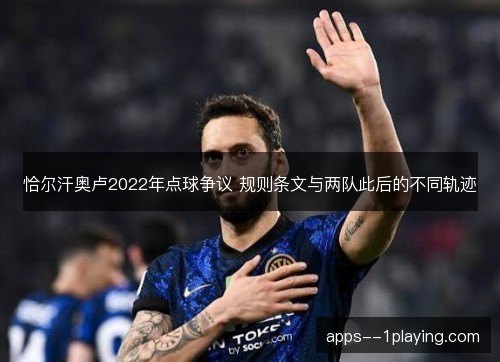 恰尔汗奥卢2022年点球争议 规则条文与两队此后的不同轨迹